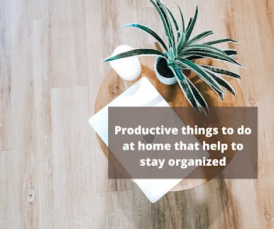 Productive things to do at home that help to stay organized