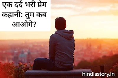 Hindi simple story: एक दर्द भरी प्रेम कहानी: तुम कब आओगे?