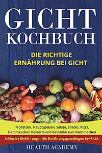 Gicht Kochbuch: Die richtige Ernährung bei Gicht. Frühstück, Hauptspeisen, Salate, Snacks, Pizza, Flammkuchen Desserts und Getränke zum Nachmachen. Inklusive Einführung in die Ernährungsgrundlagen.