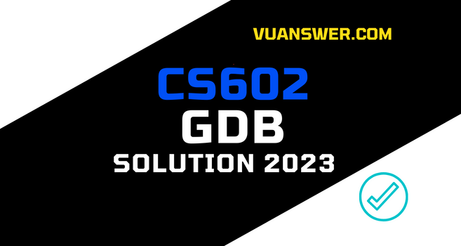 CS602 GDB Solution 2023