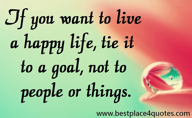 If you want to live a happy life, tie it to a goal, not to people or things.