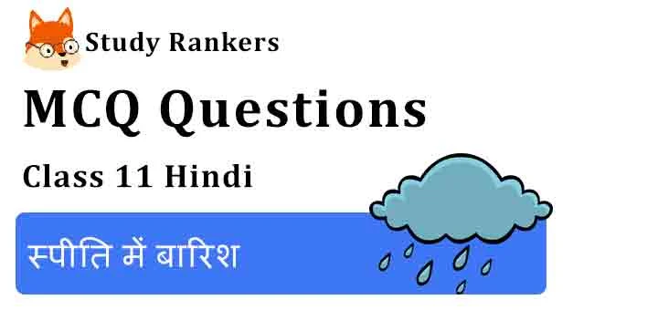 MCQ Questions for Class 11 Hindi Chapter 6 स्पीति में बारिश Aroh