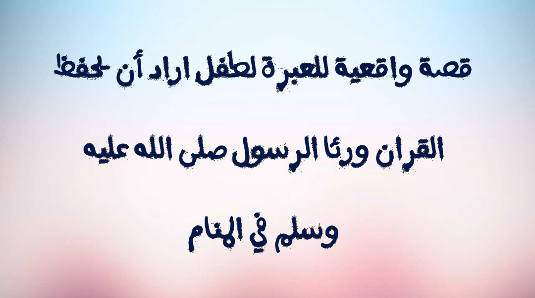 قصة واقعية للعبرة لطفل اراد أن يحفظ القران ورئا الرسول صلى الله