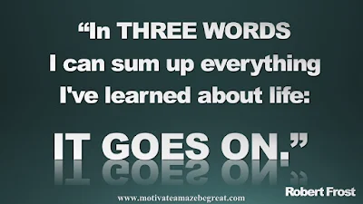 Quotes To Achieve Success In Life: "In three words I can sum up everything I've learned about life: It goes on." - Robert Frost