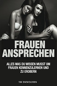 Frauen ansprechen - alles was du wissen musst um Frauen kennenzulernen und zu erobern: Angst bewältigen, Angst überwinden, Selbstbewusstsein aufbauen und Frauen verstehen