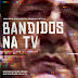 [News] Netflix lança trailer e pôster da docussérie Bandidos na TV