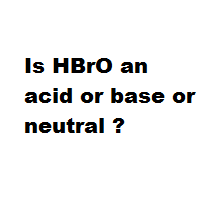 Is HBrO an acid or base or neutral ?