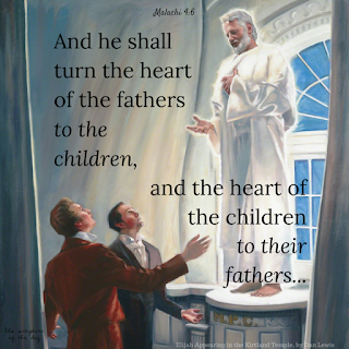 Behold, I will send you Elijah the prophet before the coming of the great and dreadful day of the Lord: And he shall turn the heart of the fathers to the children, and the heart of the children to their fathers, lest I come and smite the earth with a curse. Malachi 4:5-6