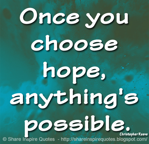 Once you choose hope, anything's possible. ~Christopher Reeve