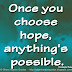 Once you choose hope, anything's possible. ~Christopher Reeve