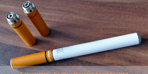 E-cigarettes .. Do they threaten heart health?