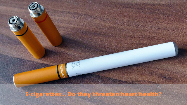 E-cigarettes .. Do they threaten heart health