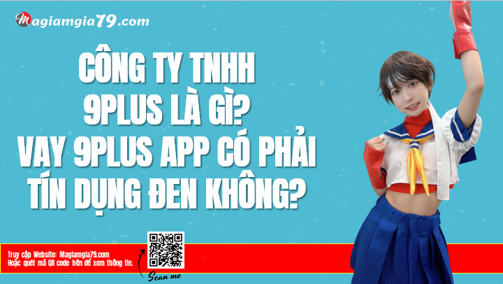 Công TY TNHH 9PLUS là gì? 9 PLUS app có phải tín dụng đen?