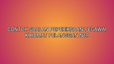 Contoh Soalan Peperiksaan Pegawai Khidmat Pelanggan N19 