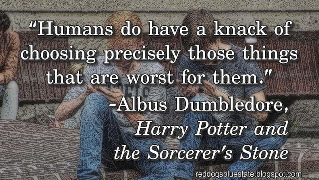 “[H]umans do have a knack of choosing precisely those things that are worst for them.” -Albus Dumbledore, _Harry Potter and the Sorcerer's Stone_