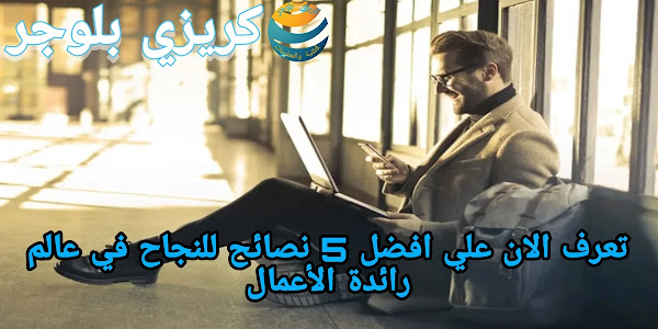 5 نصائح وستكون رائد اعمال ناجح تعرف عليهم الان