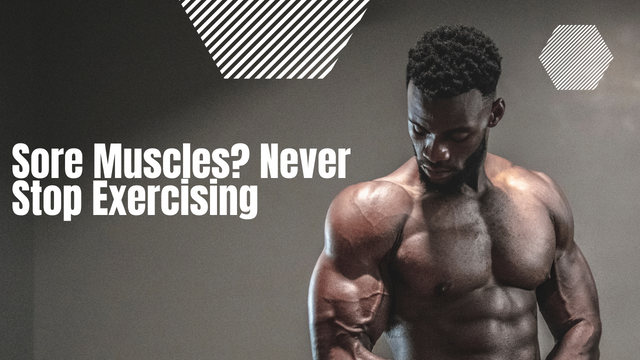 Sore Muscles? Never Stop Exercising