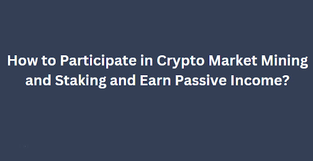 How to Participate in Crypto Market Mining and Staking and Earn Passive Income?