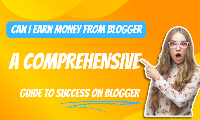 Can I earn money from Blogger - A Comprehensive Guide to Success on Blogger