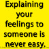 Explaining your feelings to someone is never easy.
