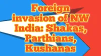 Foreign invasion of NW India: Shakas, Parthians, Kushanas