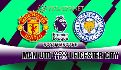 Nhận định bóng đá M.U vs Leicester, 2h00 ngày 11/8