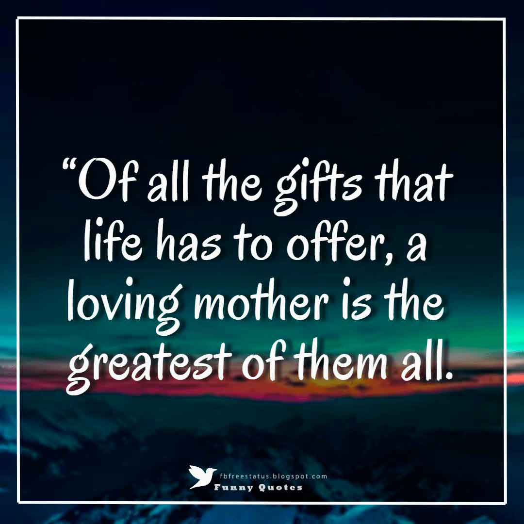 mother day quotes images, “Of all the gifts that life has to offer, a loving mother is the greatest of them all.”