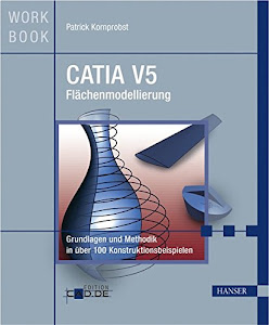 CATIA V5 Flächenmodellierung: Grundlagen und Methodik in über 100 Konstruktionsbeispielen