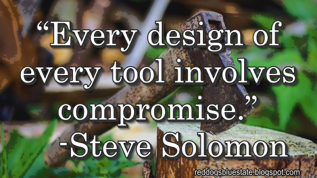 “Every design of every tool involves compromise.” -Steve Solomon