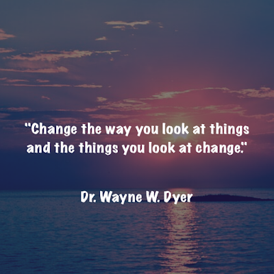 Change the way you look at things and the things you look at change. - Dr. Wayne W. Dyer