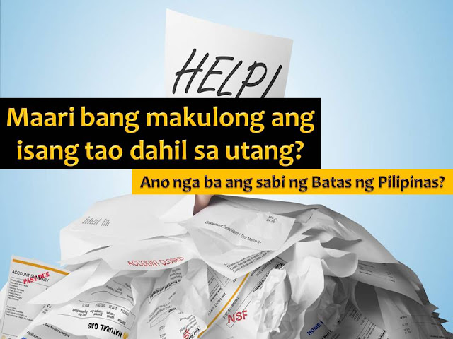 "Utang" has become a part of tradition or part of the life of many Filipinos. Sometimes because of unpaid debts, many friendship has broken and many families argue for a decade. There are neighbors too that become cold to each other because of "utang". Worse than this, there are people who threatened to file a case because of their failure to pay.  Have you experienced being threatened like this and afraid that you might go to jail because of your unpaid debts?  But if you read the Philippine Constitution, the basic principle is no one can be imprisoned simply because of debt.