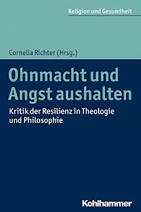 Ohnmacht und Angst aushalten: Kritik der Resilienz in Theologie und Philosophie (Religion und Gesundheit, 1, Band 1)