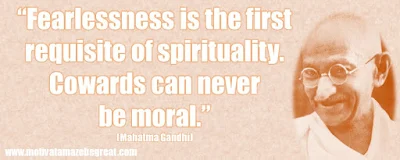  Mahatma Gandhi Inspirational Quotes Explained:  “Fearlessness is the first requisite of spirituality. Cowards can never be moral.” ― Mahatma Gandhi