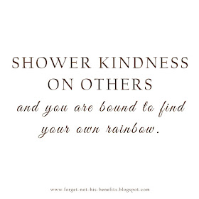 Shower kindness on others and you are bound to find your own rainbow