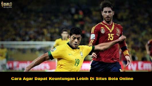 Cara Agar Dapat Keuntungan Lebih Di Situs Bola Online