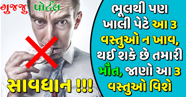 સાવધાન! ભૂલથી પણ ખાલી પેટે આ 3 વસ્તુઓ ન ખાવ, થઈ શકે છે તમારી મૌત, અત્યારે જ જાણો આ 3 વસ્તુઓ વિશે