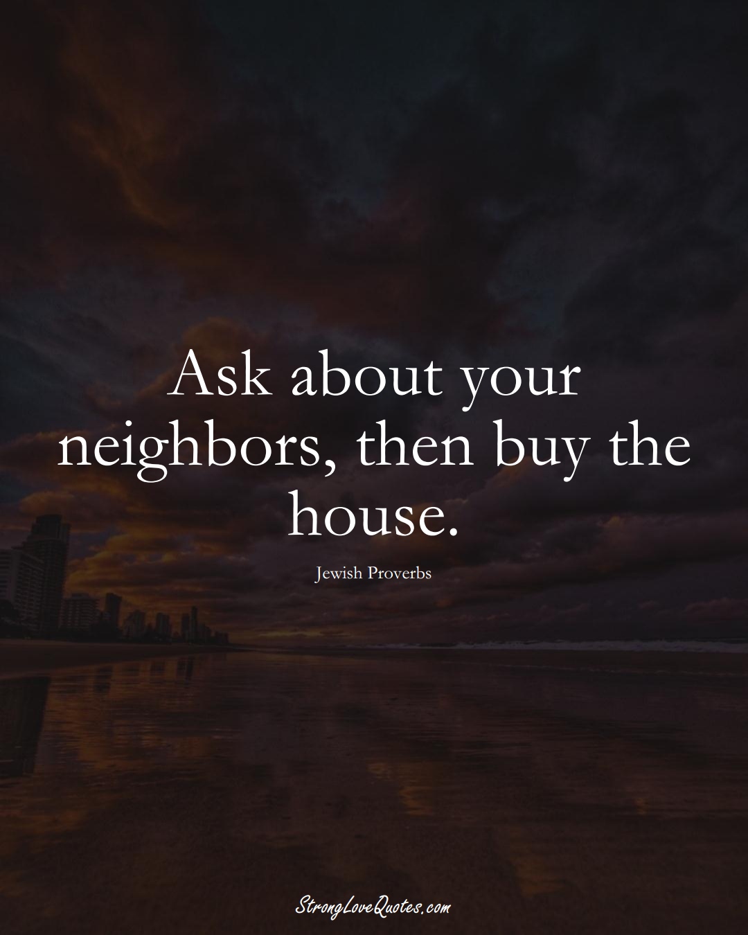 Ask about your neighbors, then buy the house. (Jewish Sayings);  #aVarietyofCulturesSayings
