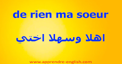 de rien ma soeur    اهلا وسهلا اختي