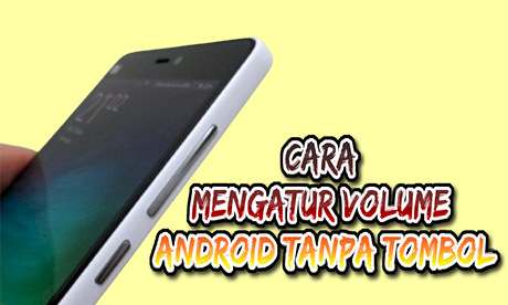 Inilah 3 Cara Mengatur Volume Android Tanpa Tombol