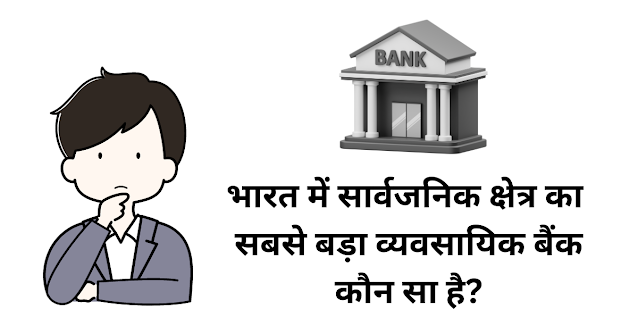 भारत में सार्वजनिक क्षेत्र का सबसे बड़ा व्यवसायिक बैंक कौन सा है?