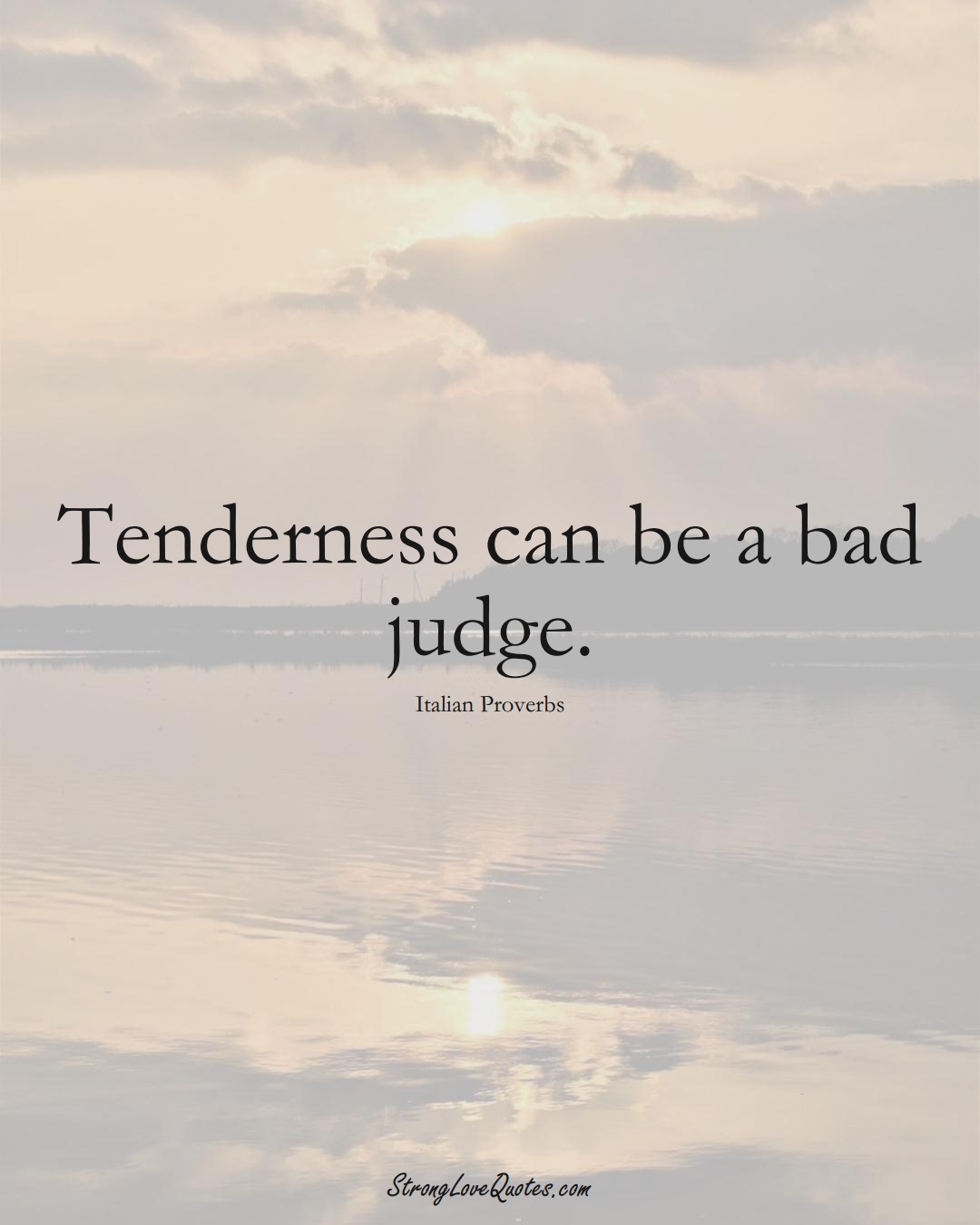 Tenderness can be a bad judge. (Italian Sayings);  #EuropeanSayings