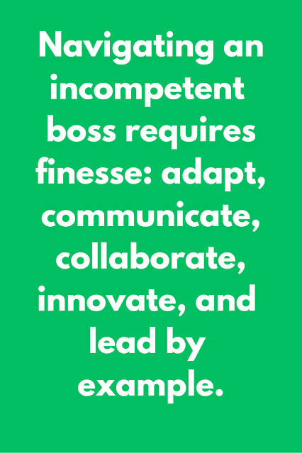 Navigating an incompetent boss requires finesse adapt, communicate, collaborate, innovate, and lead by example