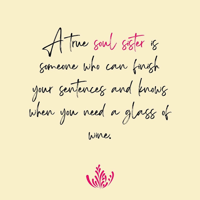 A true soul sister is someone who can finish your sentences and knows when you need a glass of wine.