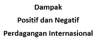 Dampak Positif dan Negatif Perdagangan Internasional