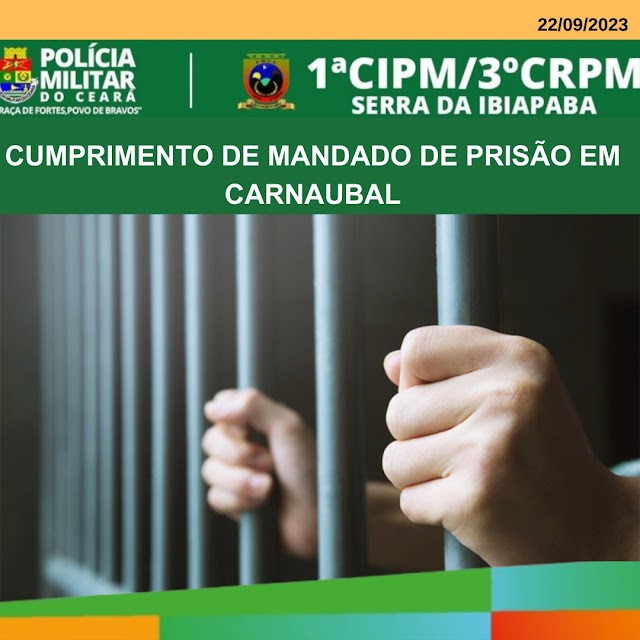 POLÍCIA MILITAR CUMPRE MANDADO DE PRISÃO NO MUNICÍPIO DE CARNAÚBAL/CE.