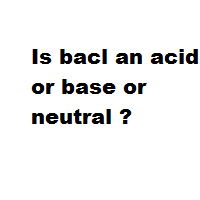Is bacl an acid or base or neutral ?