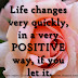 Life changes very quickly, in a very POSITIVE way, if you let it.