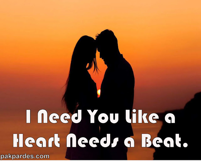 I need you like a heart needs a beat. 