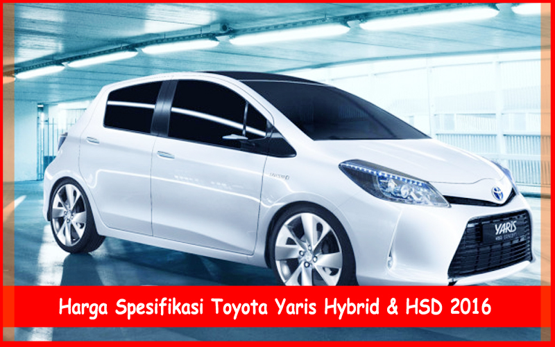 Harga Spesifikasi Toyota Yaris Hybrid HSD 2019 Tips 