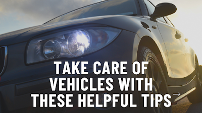 Take Care of Vehicles With These Helpful Tips